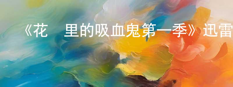 陳世炬的動漫綜藝大全,《花園里的吸血鬼第一季》迅雷下載/在線觀看-動漫卡通-美劇天堂